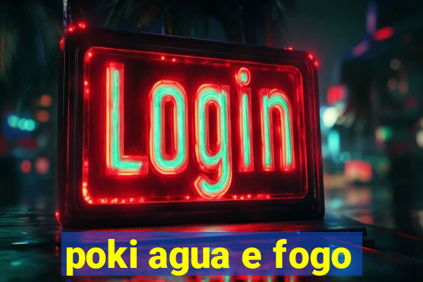 poki agua e fogo